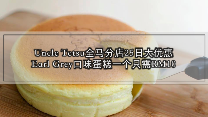 Uncle Tetsu全马分店25日大优惠！Earl Grey口味蛋糕一个只需RM10 ！