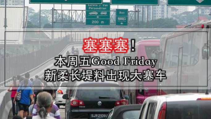 塞塞塞！本周五Good Friday新柔长堤料出现大塞车