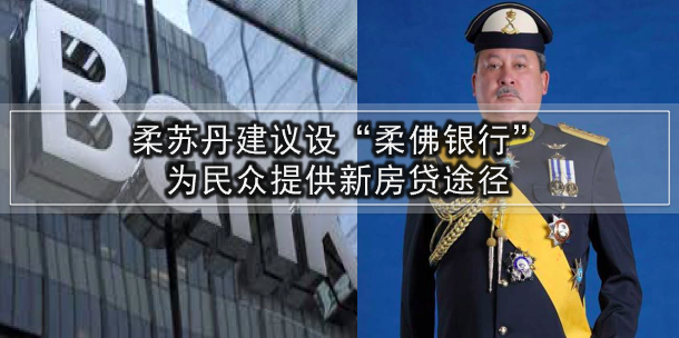 柔苏丹建议设“柔佛银行” · 为民众提供新房贷途径
