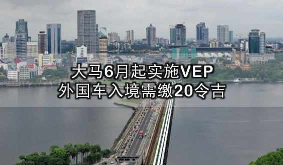 我国6月起实施VEP · 外国车入境需缴20令吉