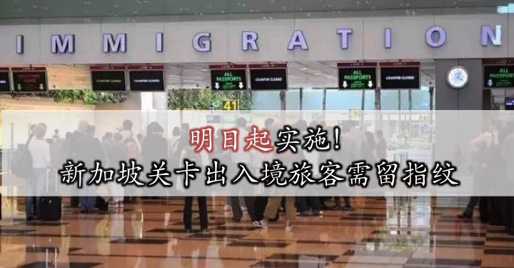 明日起实施！新加坡关卡出入境旅客需留指纹