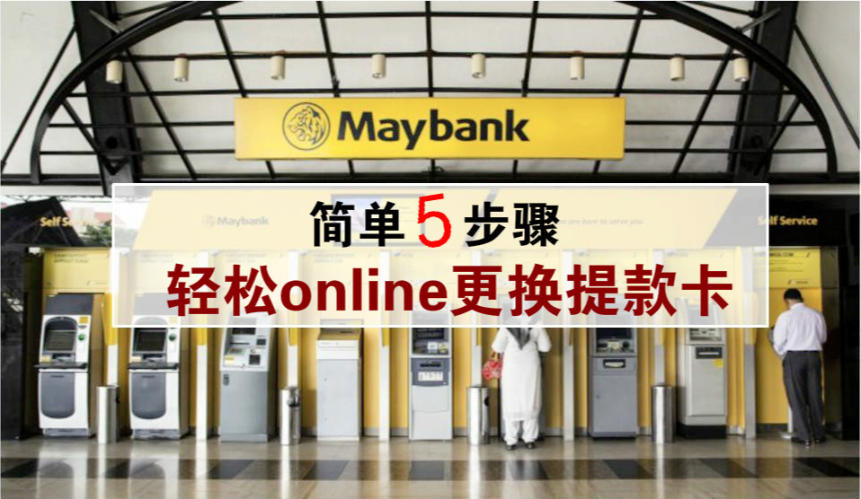简单5步骤 · Maybank用户可自行网上更换提款卡