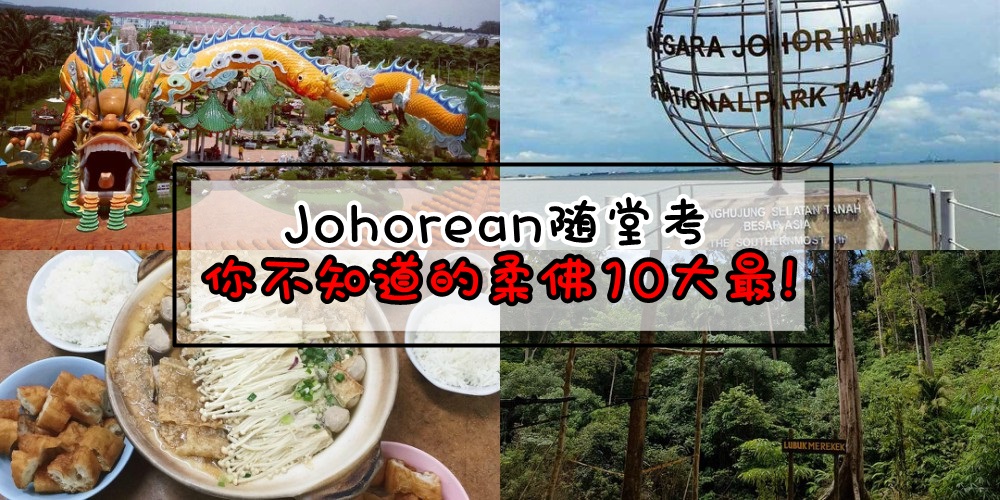 【JOHOREAN随堂考】：你所不知道的柔佛10大最！