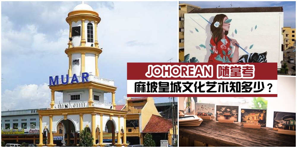 【JOHOREAN随堂考】麻坡文化艺术知多少？皇城艺术节带你去发掘！