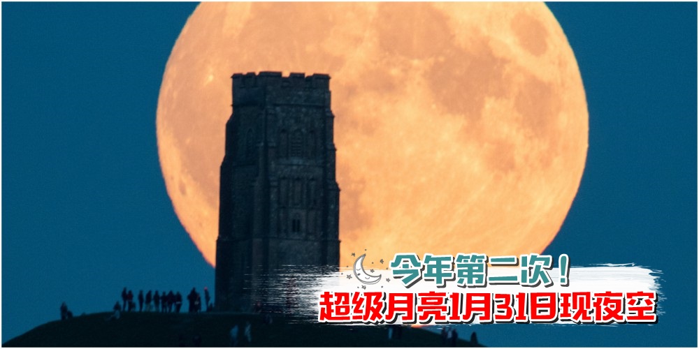 【今年第二次！】超级月亮再现大马夜空 · 1月31日与心爱的TA一起赏月！