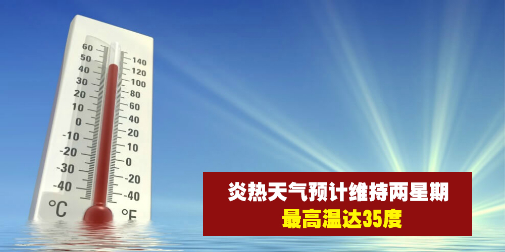 炎热天气预计持续两周 · 气温飙高至35度 · 多喝水防中暑！