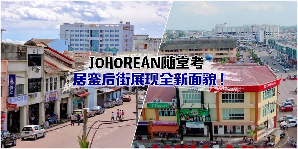 【JOHOREAN随堂考】双轨火车计划 · 居銮后街展现全新面貌！