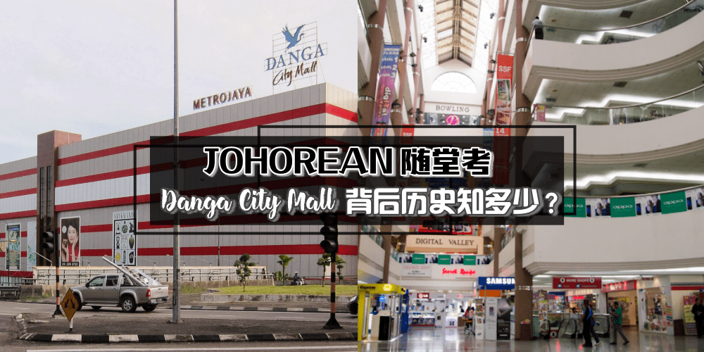 【JOHOREAN随堂考】告别新山电子城！Danga City Mall 背后历史知多少？
