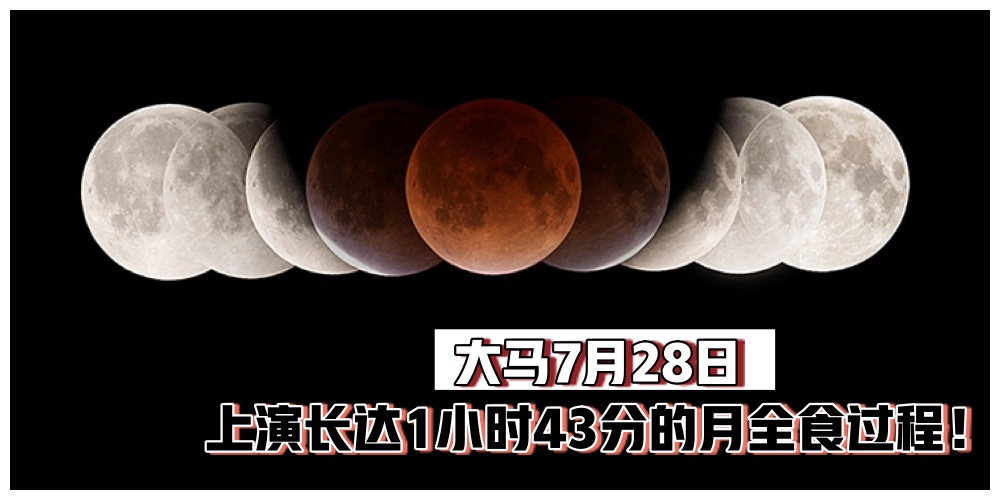 【百年难遇】大马7月28日将上演本世纪最长月全食 · 整个月全食过程长达1小时43分！