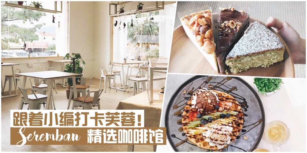 【跟着小编打卡芙蓉！】Seremban五家精选咖啡馆 · 周末聚会饮茶好去处！