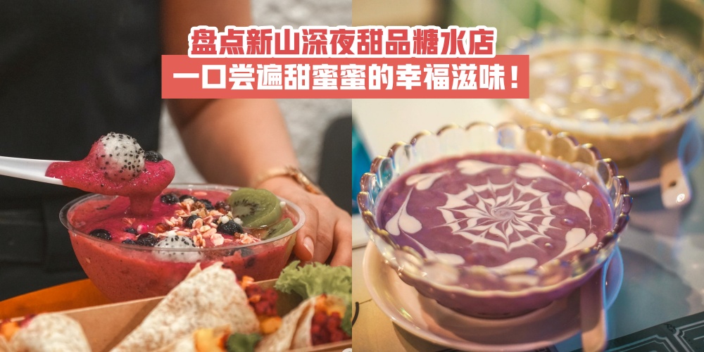 【夜猫党宵夜时间】盘点新山深夜甜品糖水店 · 一口尝遍甜蜜蜜的幸福滋味！