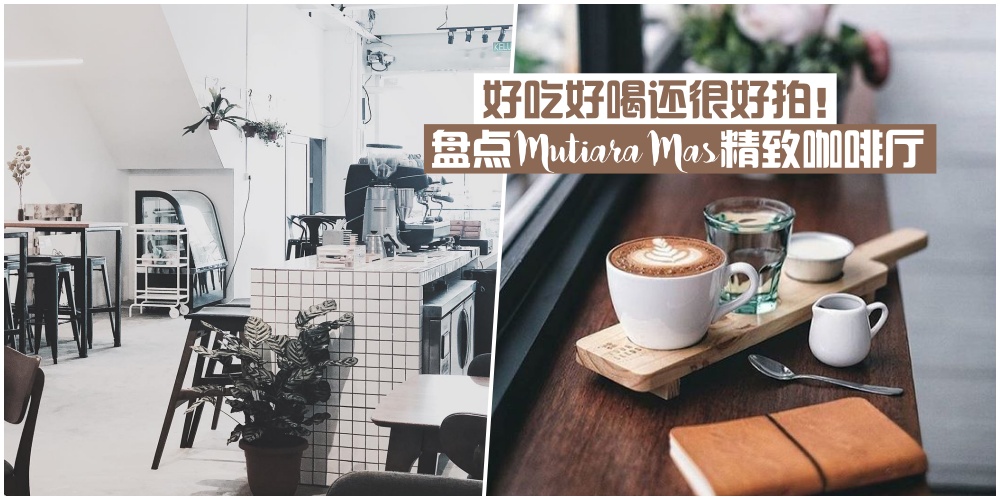 【口袋名单大放送】盘点士古来Mutiara Mas精致咖啡厅·好吃好喝还很好拍！