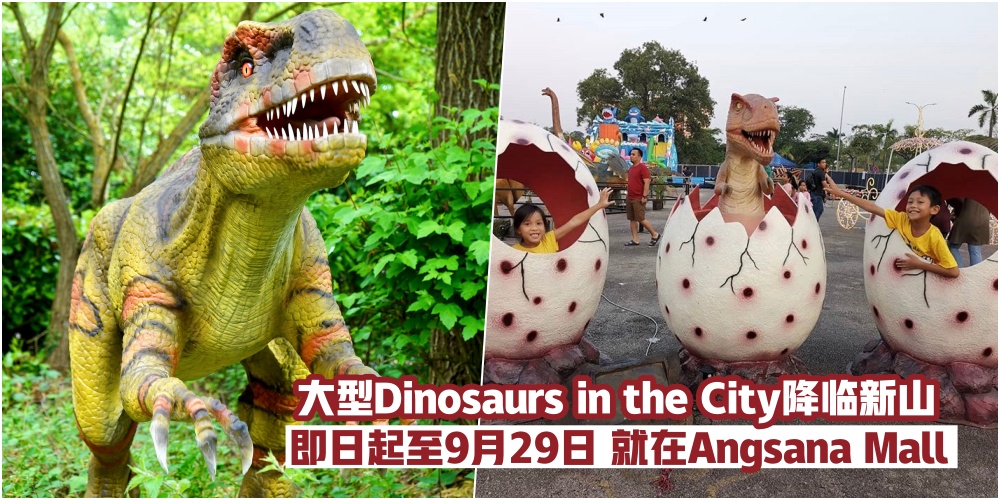【恐龙来袭！】大型Dinosaurs in the City降临新山·即日起至9月29日·仿佛置身在侏罗纪公园！
