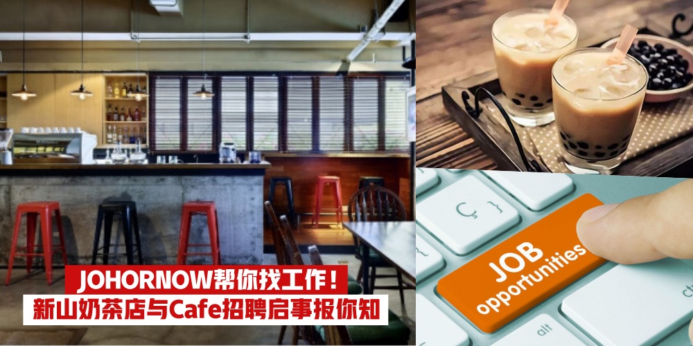呼唤人才！新山奶茶店与Cafe招聘启事一次报你知 · JOHORNOW帮你找工作！
