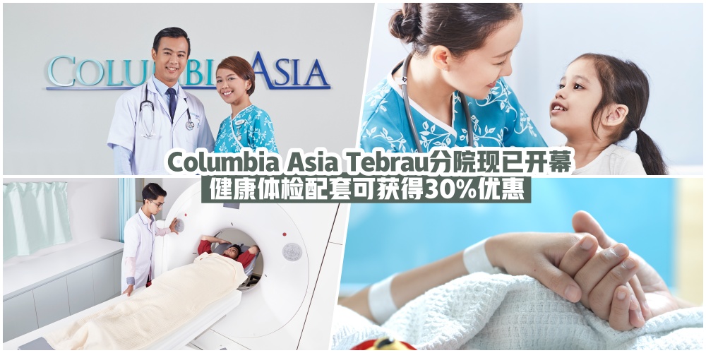 【全新Columbia Asia Tebrau分院·现已隆重开幕·即日起至6月30日·健康体检配套可获得30%优惠】