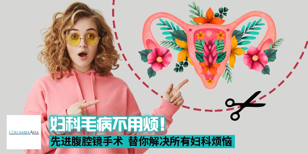 【 妇科毛病不用烦！ Columbia Asia Hospital 先进腹腔镜手术 替你解决妇科烦恼！】