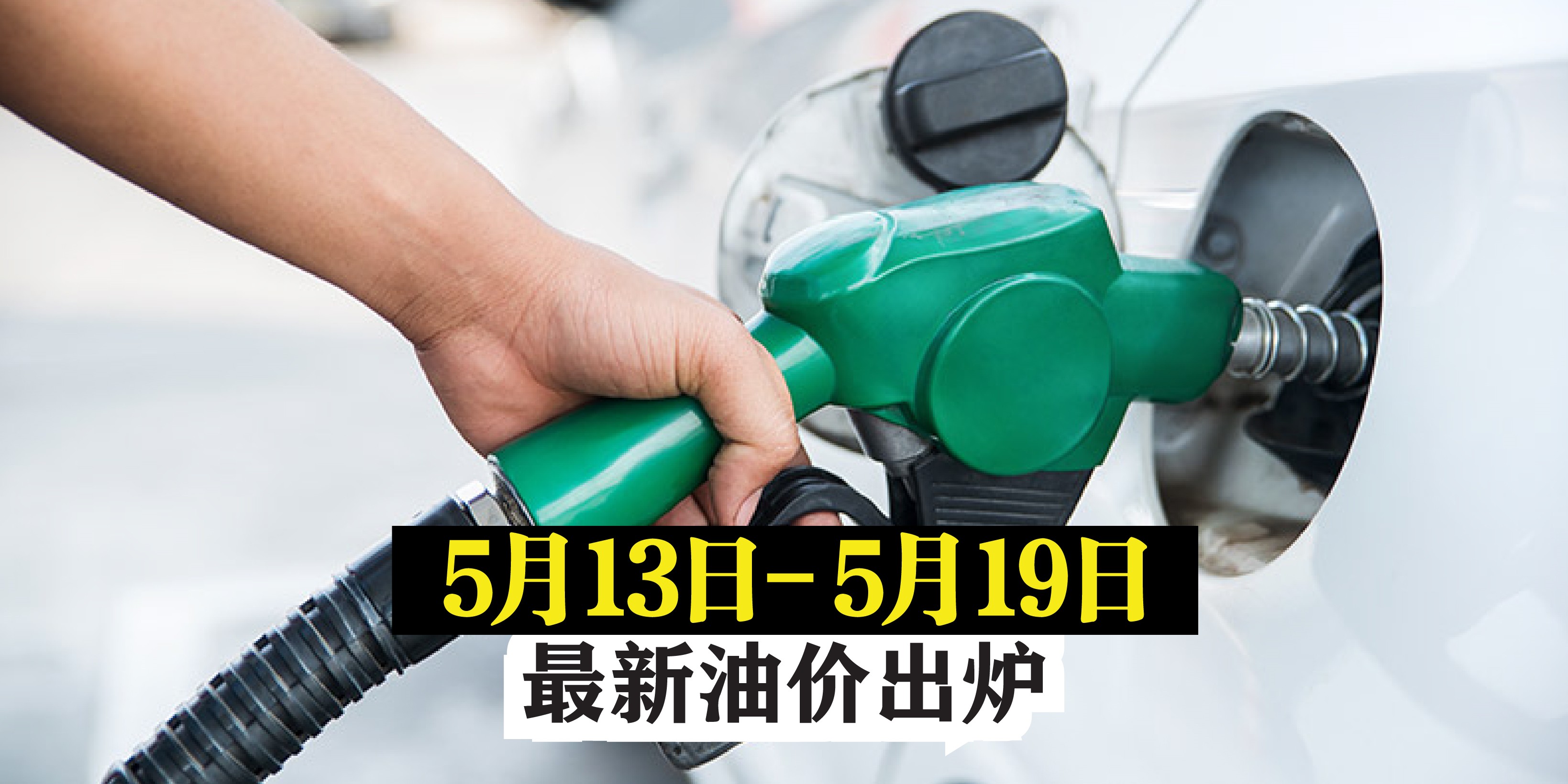 【 5月13日 – 5月19日 】最新油价出炉！