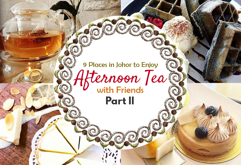 9 Places in Johor to Enjoy Afternoon Tea with Friends Part II